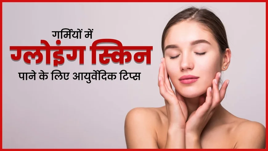 Face Glow Tips Naturally: ग्लोइंग स्किन के लिए आयुर्वेदिक और आसान उपाय