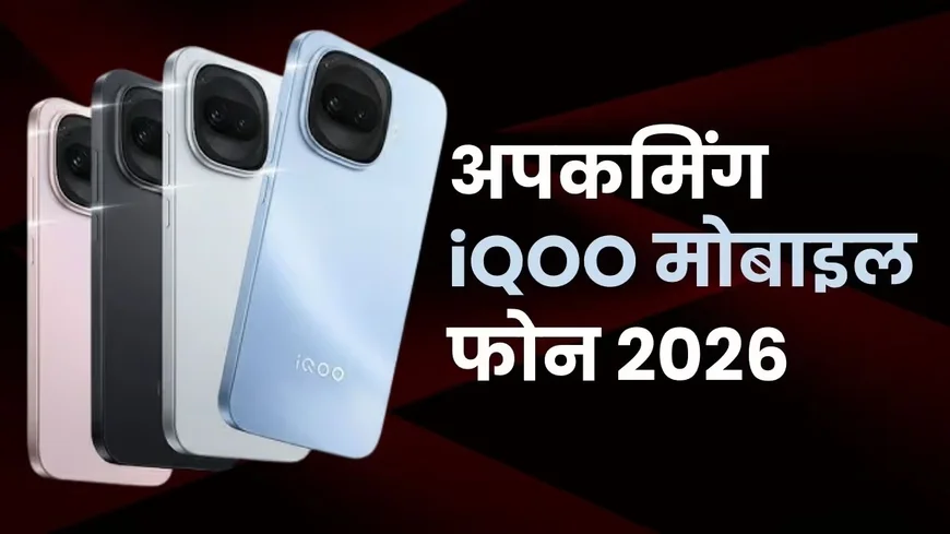 Top 6 Upcoming iQOO Phones in India 2026: iQOO 15R, Z11, Neo 11 और 15 Ultra की पूरी जानकारी