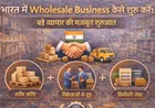 भारत में Wholesale Business कैसे शुरू करें: बड़े व्यापार की मजबूत शुरुआत