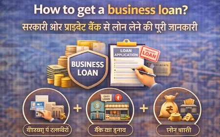 How to get a business loan? सरकारी और प्राइवेट बैंक से लोन लेने की पूरी जानकारी